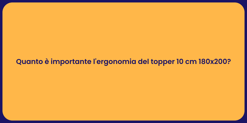 Quanto è importante l'ergonomia del topper 10 cm 180x200?