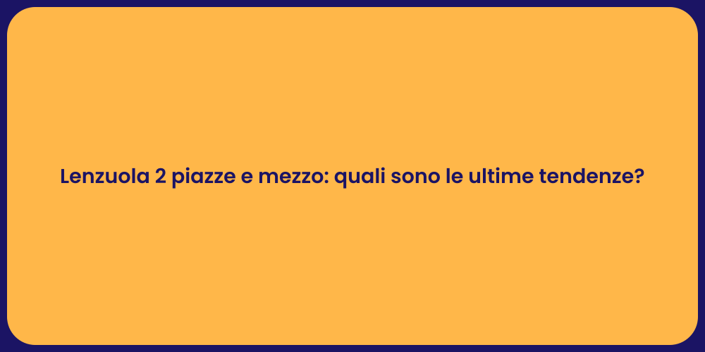 Lenzuola 2 piazze e mezzo: quali sono le ultime tendenze?