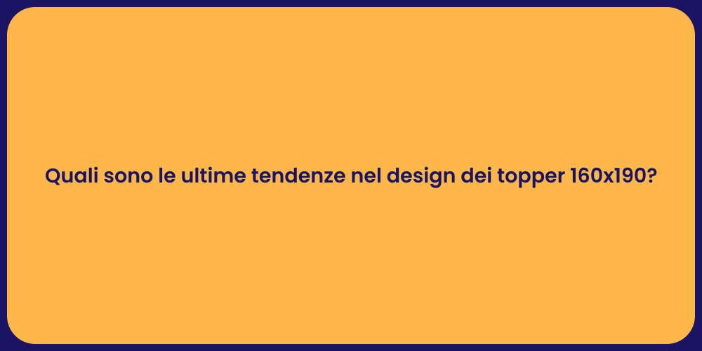Quali sono le ultime tendenze nel design dei topper 160x190?