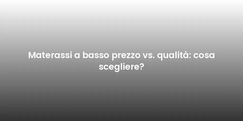 Materassi a basso prezzo vs. qualità: cosa scegliere?