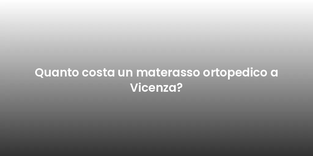 Quanto costa un materasso ortopedico a Vicenza?