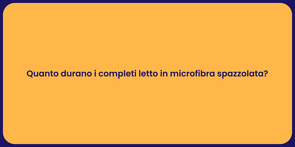 Quanto durano i completi letto in microfibra spazzolata?