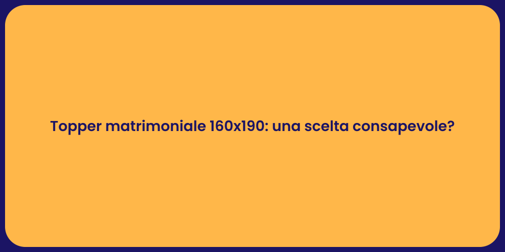 Topper matrimoniale 160x190: una scelta consapevole?