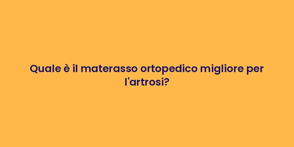 Quale è il materasso ortopedico migliore per l'artrosi?