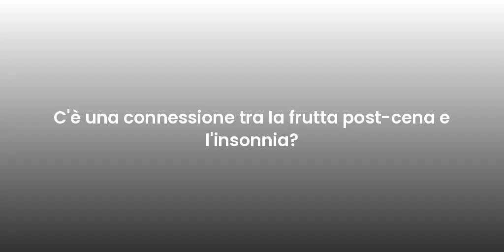 C'è una connessione tra la frutta post-cena e l'insonnia?