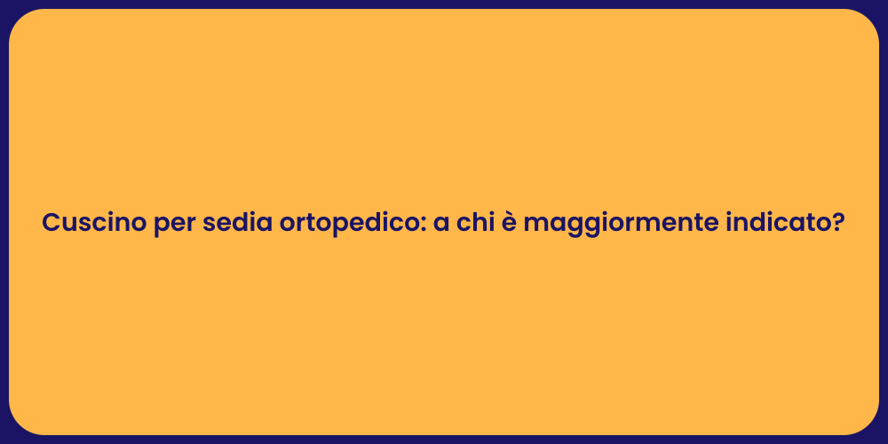 Cuscino per sedia ortopedico: a chi è maggiormente indicato?