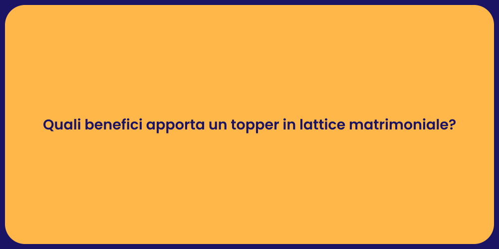 Quali benefici apporta un topper in lattice matrimoniale?