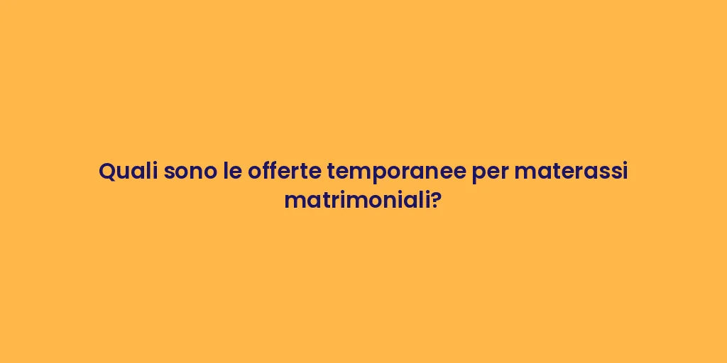 Quali sono le offerte temporanee per materassi matrimoniali?