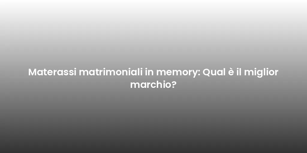 Materassi matrimoniali in memory: Qual è il miglior marchio?