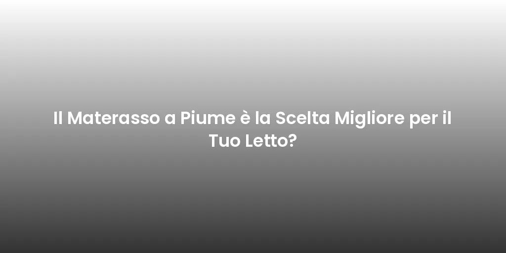 Il Materasso a Piume è la Scelta Migliore per il Tuo Letto?