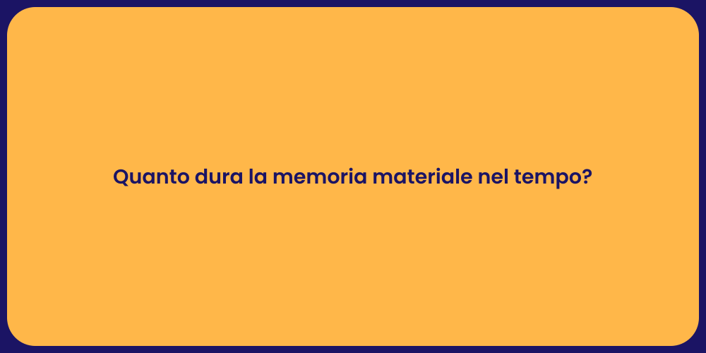 Quanto dura la memoria materiale nel tempo?