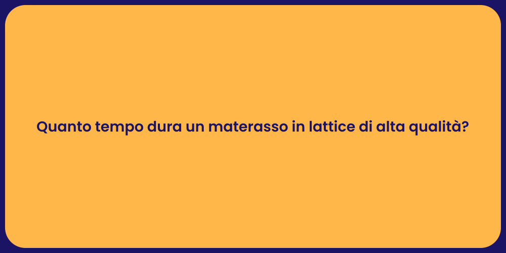 Quanto tempo dura un materasso in lattice di alta qualità?