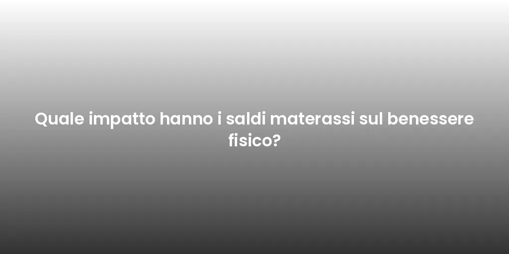 Quale impatto hanno i saldi materassi sul benessere fisico?