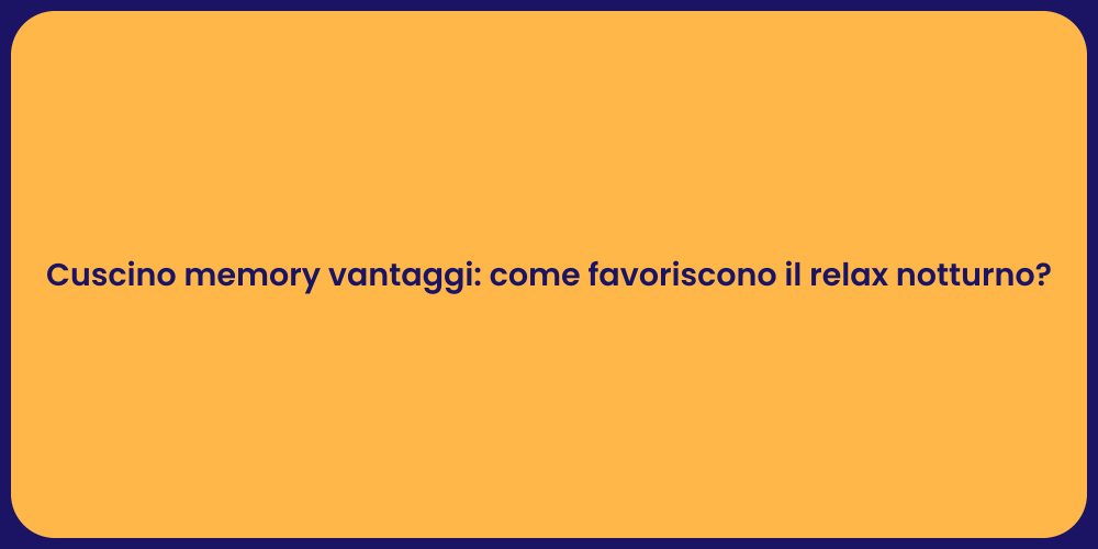 Cuscino memory vantaggi: come favoriscono il relax notturno?