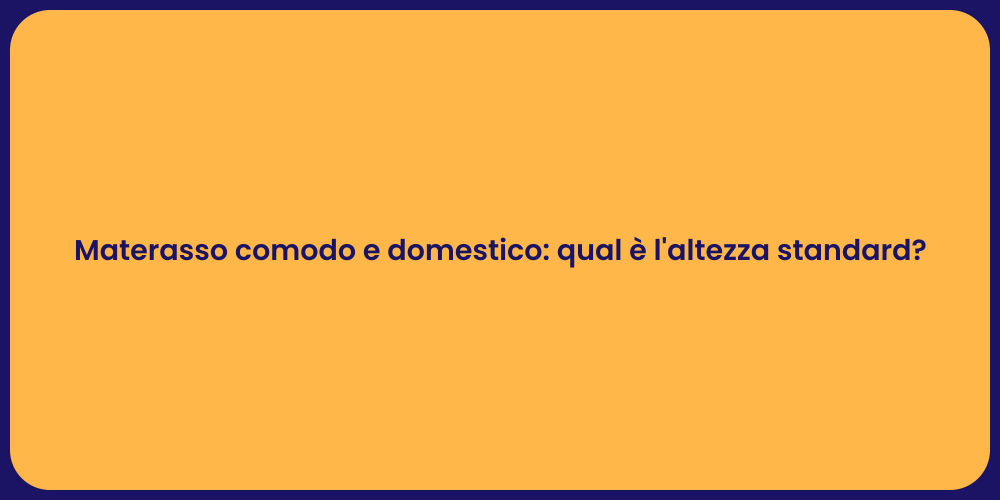 Materasso comodo e domestico: qual è l'altezza standard?