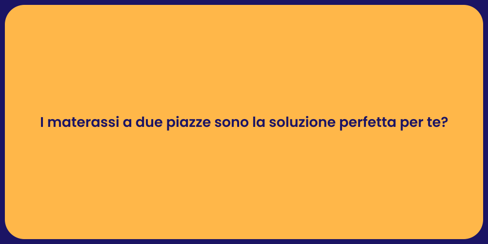 I materassi a due piazze sono la soluzione perfetta per te?