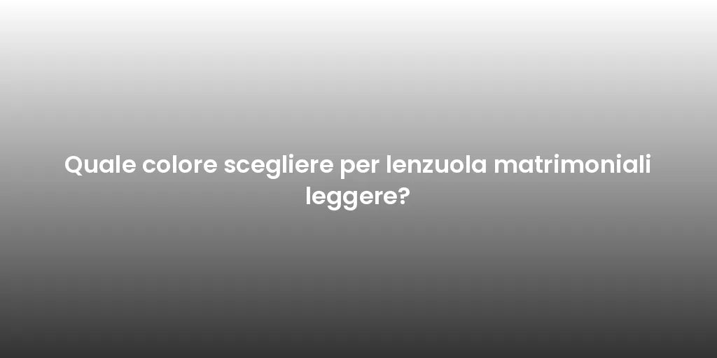 Quale colore scegliere per lenzuola matrimoniali leggere?