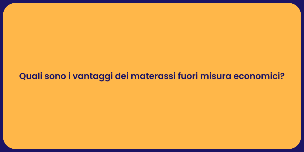 Quali sono i vantaggi dei materassi fuori misura economici?