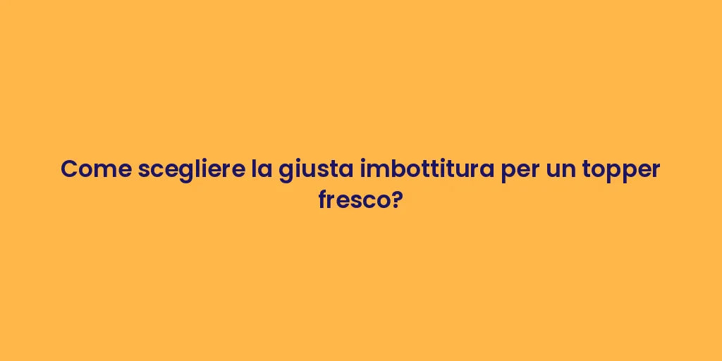 Come scegliere la giusta imbottitura per un topper fresco?