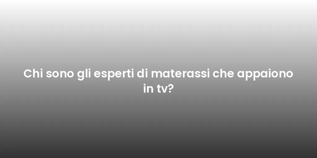 Chi sono gli esperti di materassi che appaiono in tv?