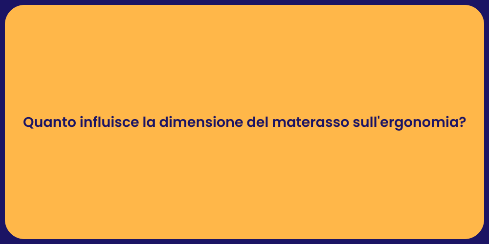 Quanto influisce la dimensione del materasso sull'ergonomia?