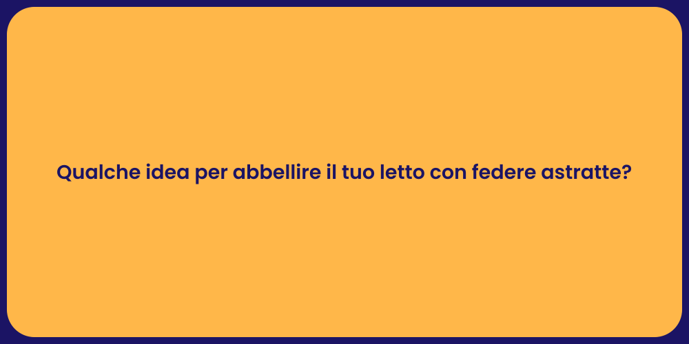 Qualche idea per abbellire il tuo letto con federe astratte?