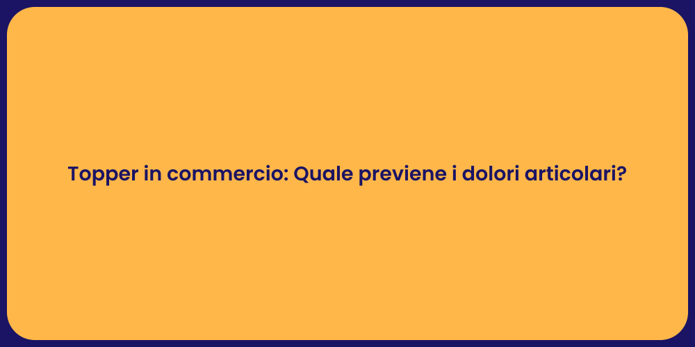 Topper in commercio: Quale previene i dolori articolari?