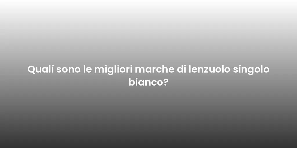 Quali sono le migliori marche di lenzuolo singolo bianco?