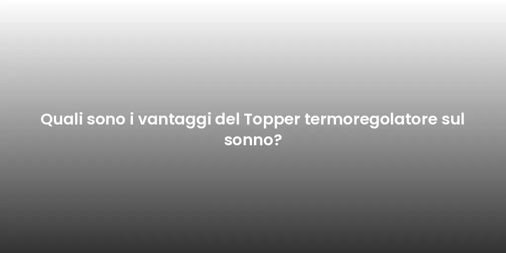 Quali sono i vantaggi del Topper termoregolatore sul sonno?