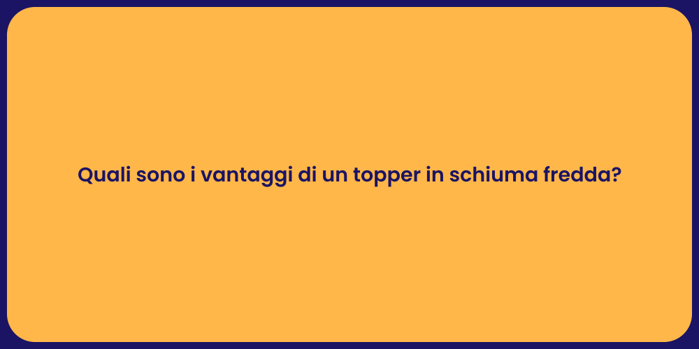 Quali sono i vantaggi di un topper in schiuma fredda?