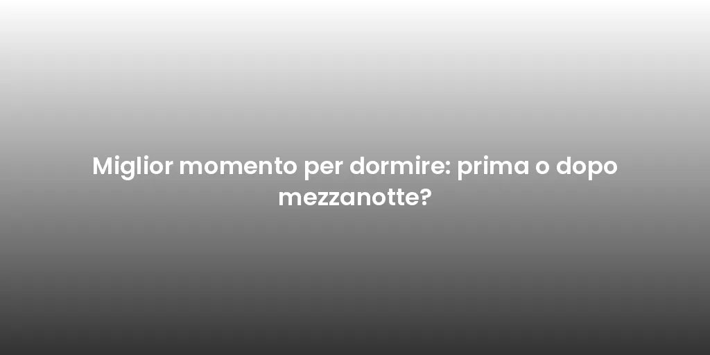 Miglior momento per dormire: prima o dopo mezzanotte?