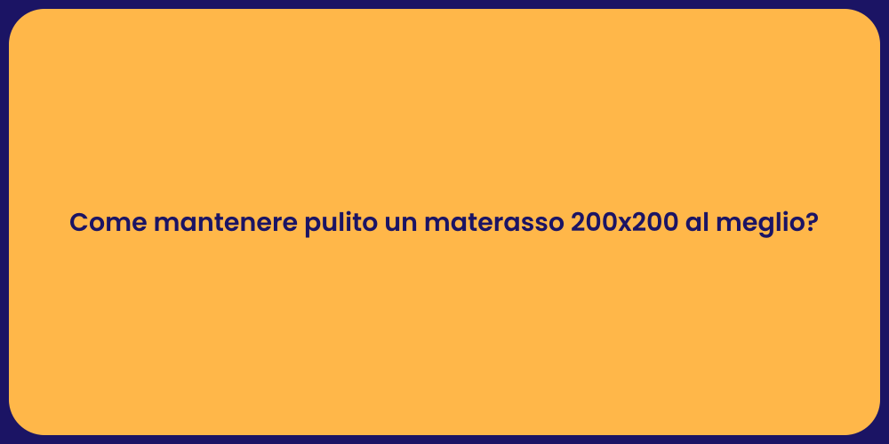 Come mantenere pulito un materasso 200x200 al meglio?