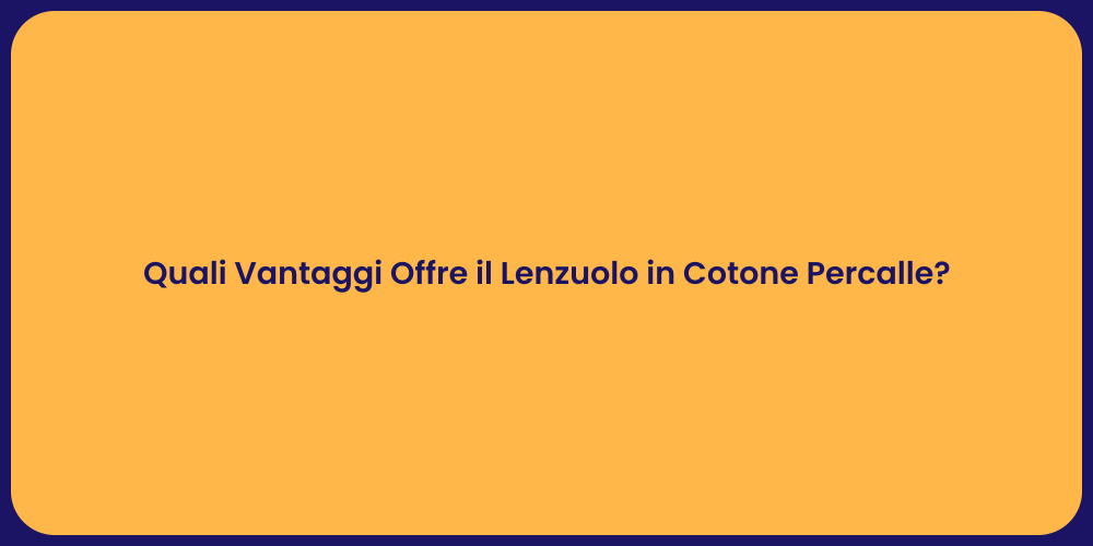 Quali Vantaggi Offre il Lenzuolo in Cotone Percalle?