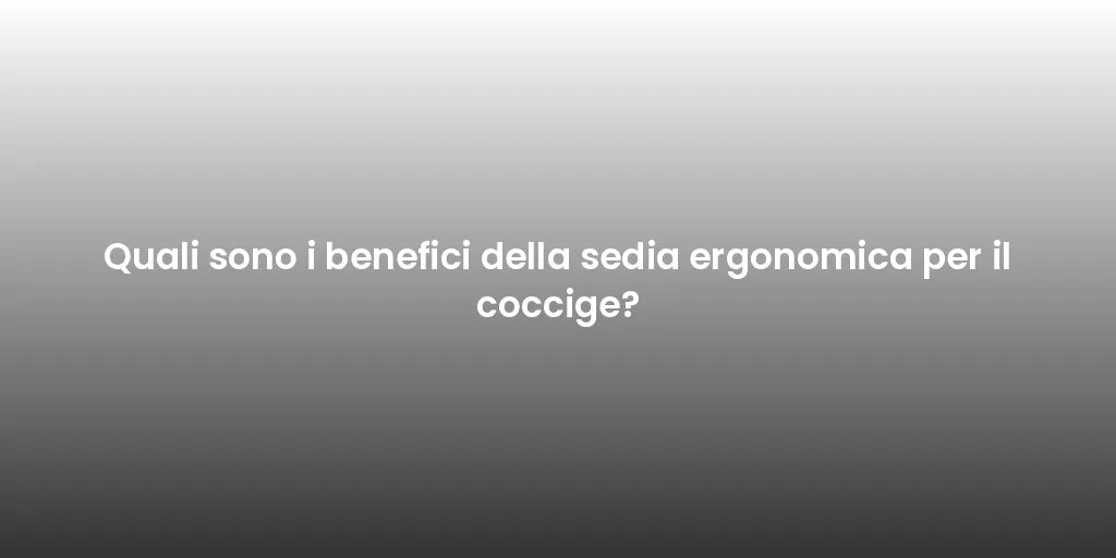 Quali sono i benefici della sedia ergonomica per il coccige?