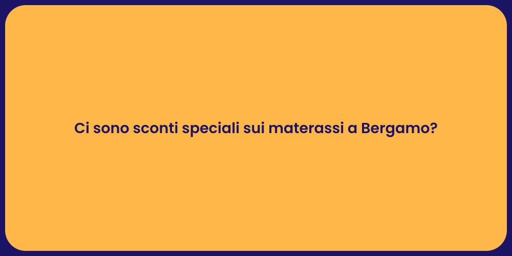 Ci sono sconti speciali sui materassi a Bergamo?