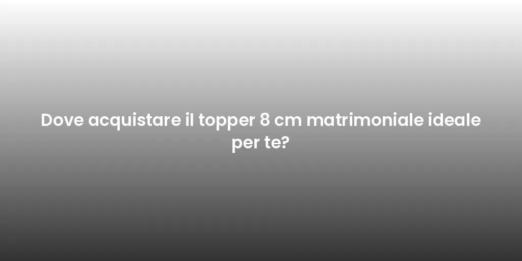 Dove acquistare il topper 8 cm matrimoniale ideale per te?