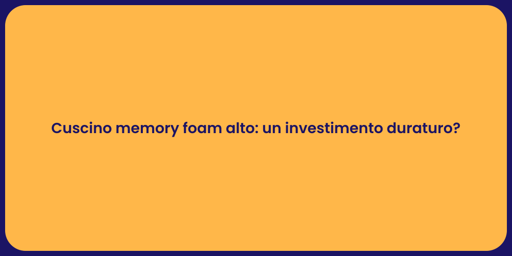 Cuscino memory foam alto: un investimento duraturo?