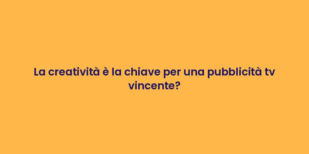 La creatività è la chiave per una pubblicità tv vincente?