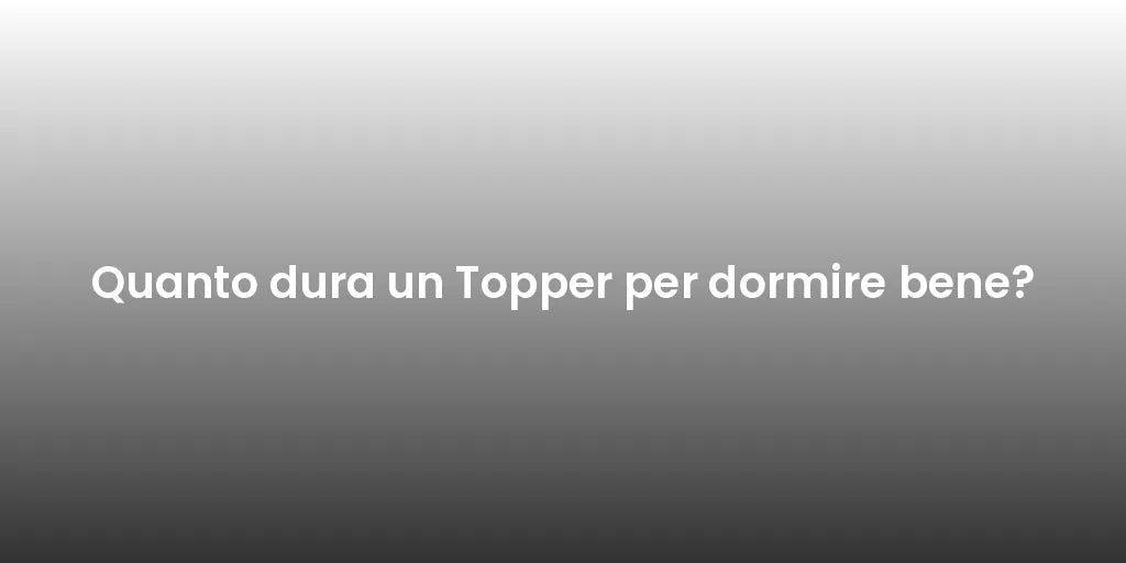 Quanto dura un Topper per dormire bene?
