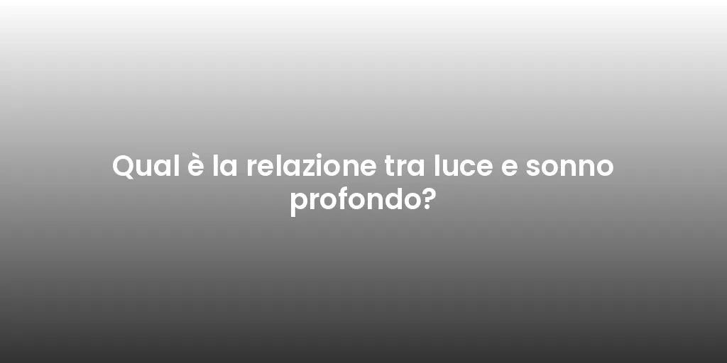 Qual è la relazione tra luce e sonno profondo?