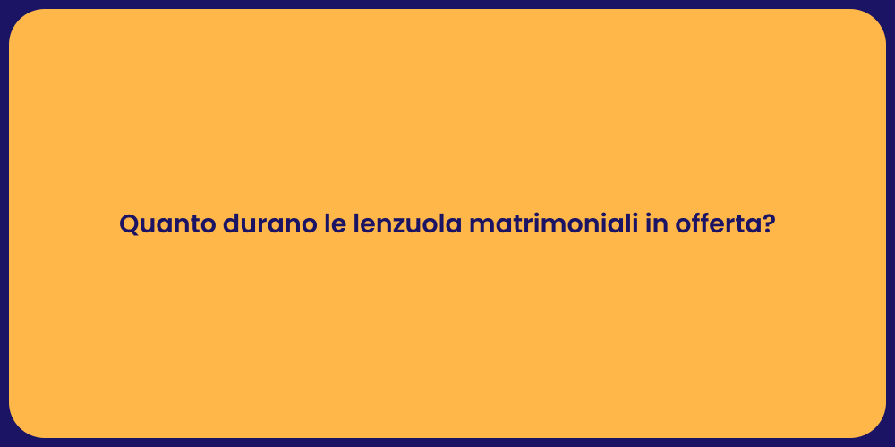 Quanto durano le lenzuola matrimoniali in offerta?