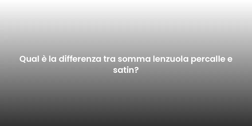 Qual è la differenza tra somma lenzuola Percalle e Satin? - OlimpoFlex