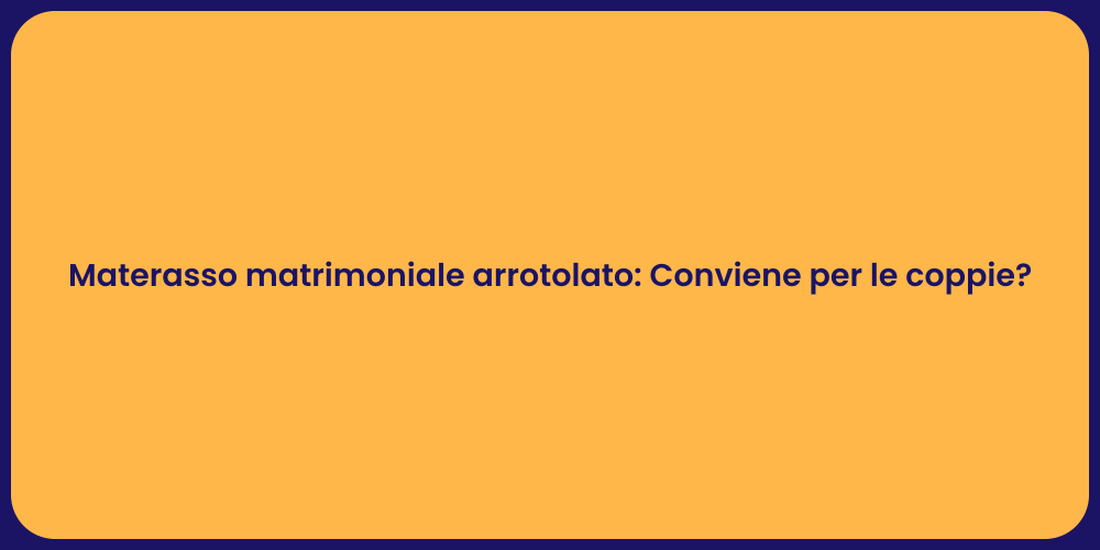 Materasso matrimoniale arrotolato: Conviene per le coppie?