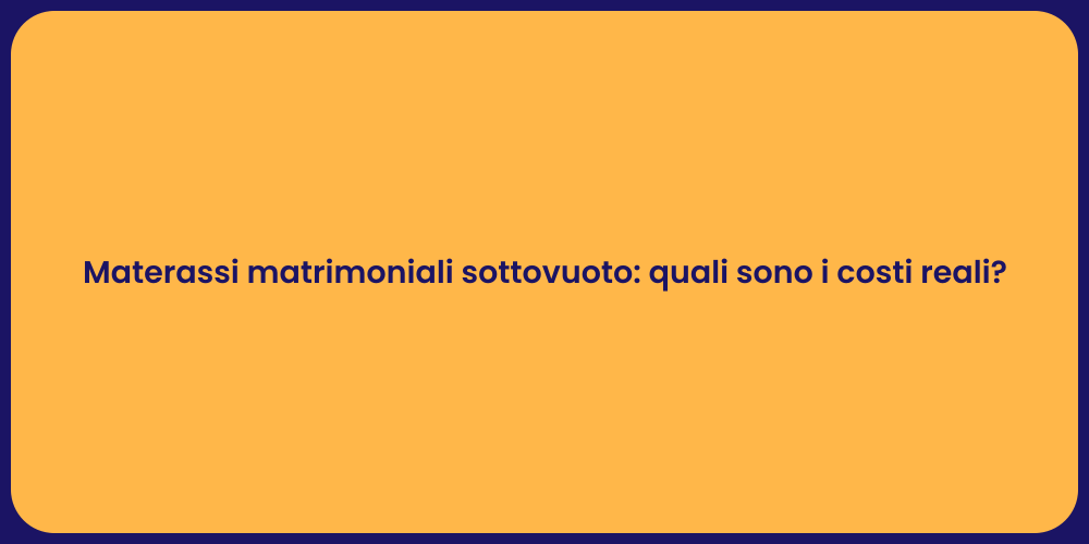 Materassi matrimoniali sottovuoto: quali sono i costi reali?