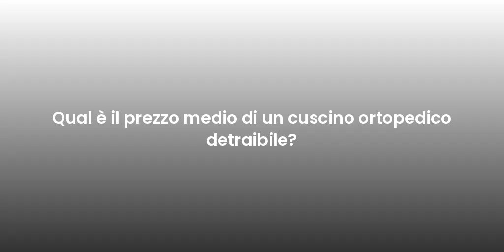 Qual è il prezzo medio di un cuscino ortopedico detraibile?