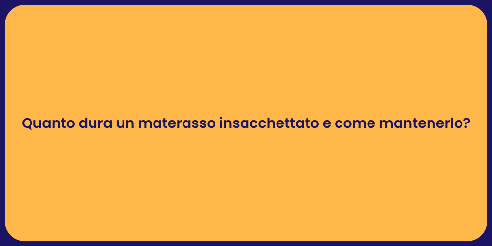 Quanto dura un materasso insacchettato e come mantenerlo?