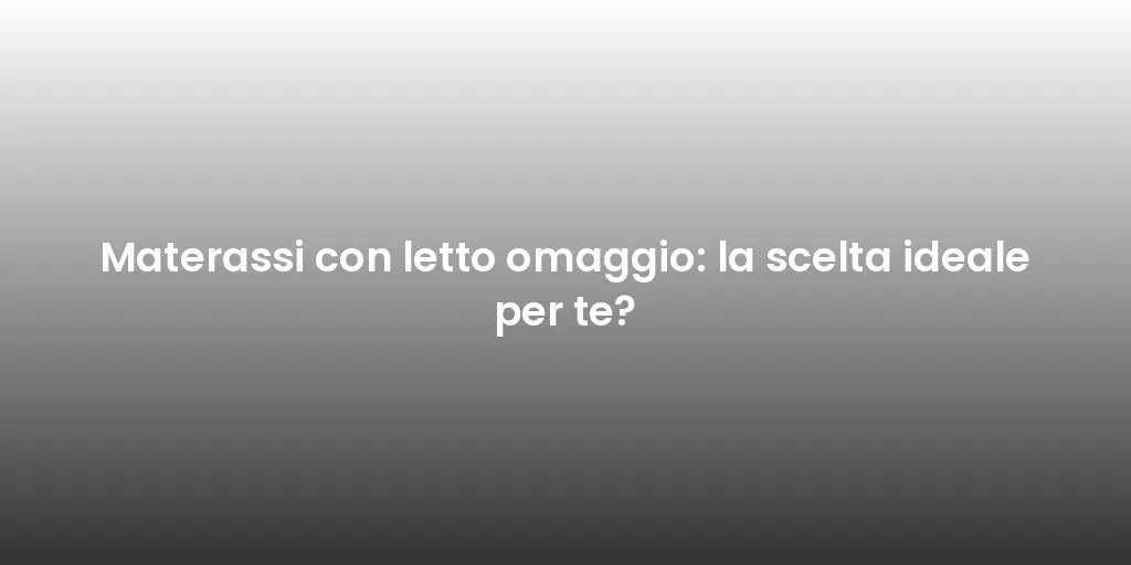 Materassi con letto omaggio: la scelta ideale per te?