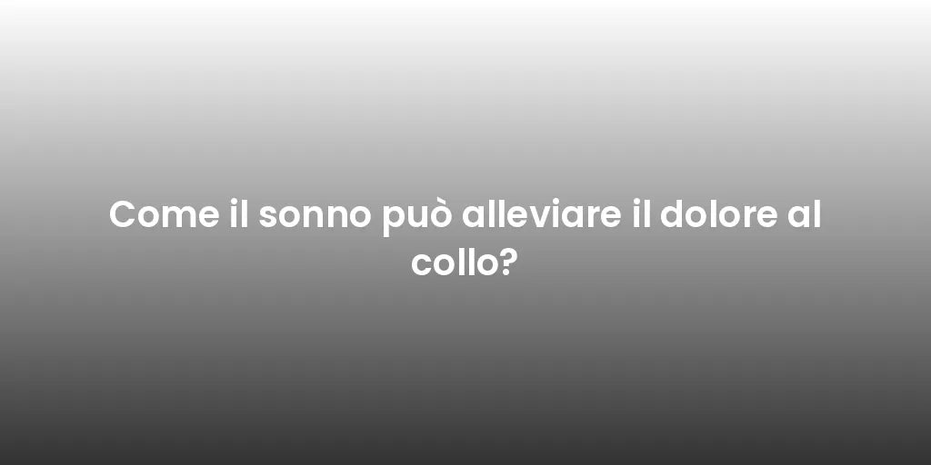 Come il sonno può alleviare il dolore al collo?
