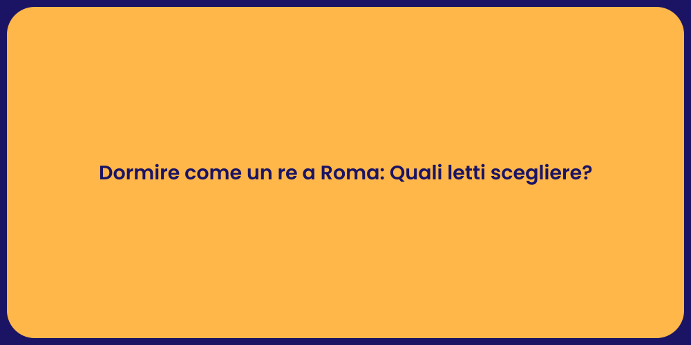 Dormire come un re a Roma: Quali letti scegliere?