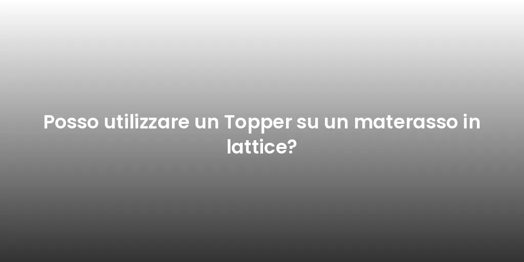 Posso utilizzare un Topper su un materasso in lattice?